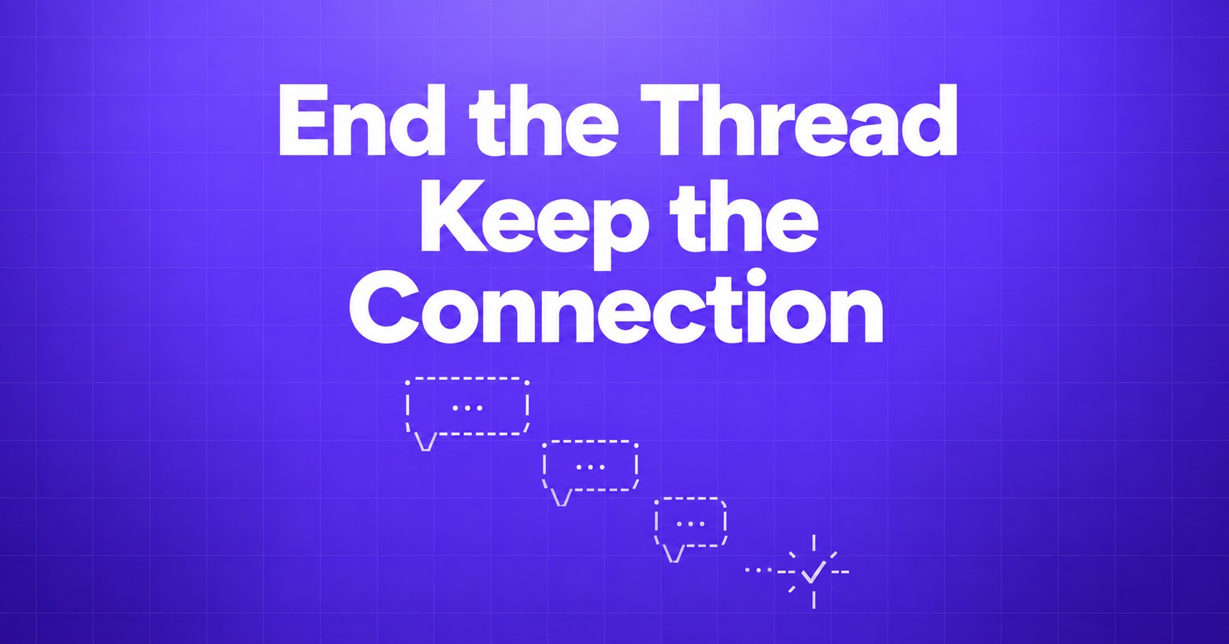 End the Thread Keep the Connection — ASCII conversation bubbles ending in a checkmark on a violet gradient