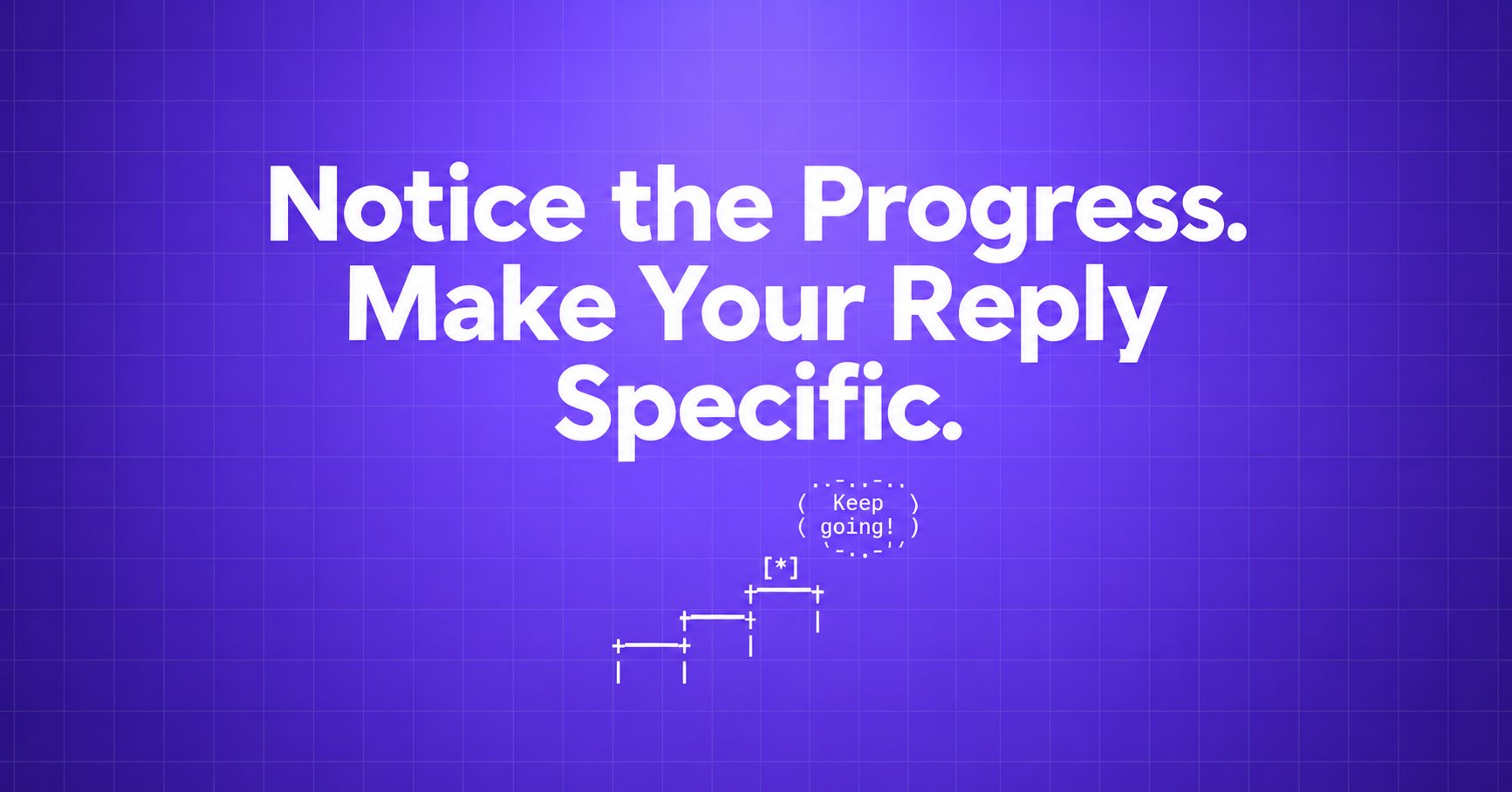 Notice the Progress. Make Your Reply Specific. — ASCII steps, milestone and speech bubble on a violet gradient