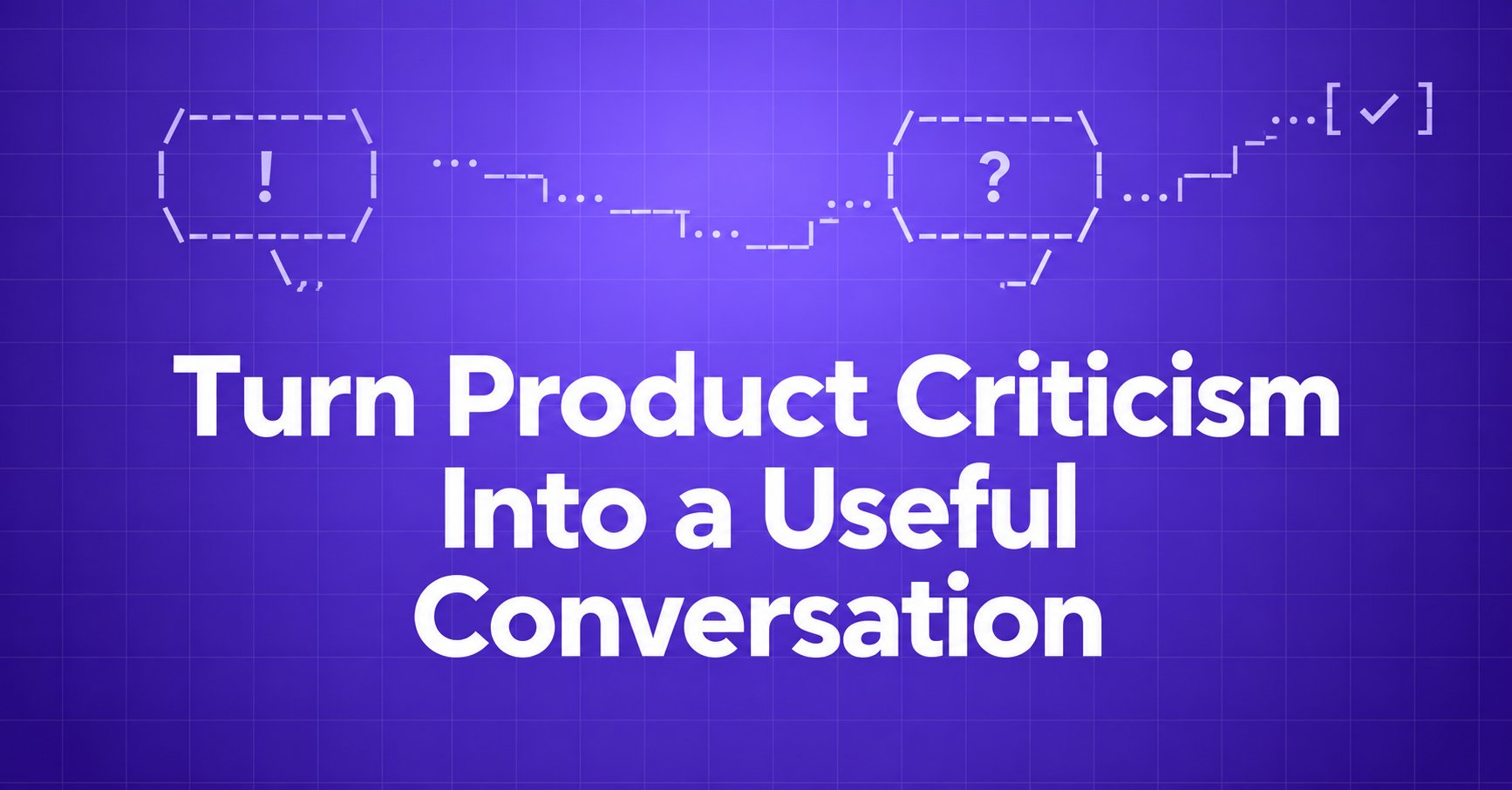 Turn Product Criticism Into a Useful Conversation — ASCII speech bubbles with an exclamation mark and question mark connected on a violet gradient